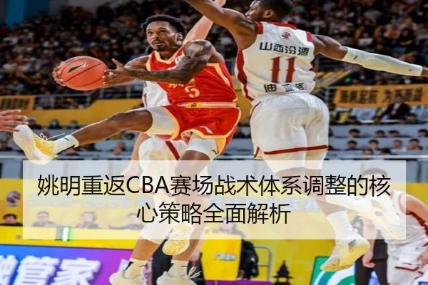 姚明重返CBA赛场战术体系调整的核心策略全面解析
