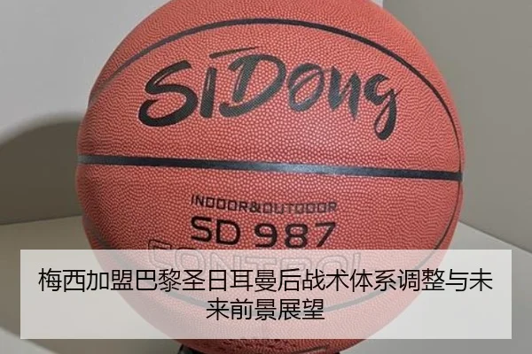 梅西加盟巴黎圣日耳曼后战术体系调整与未来前景展望