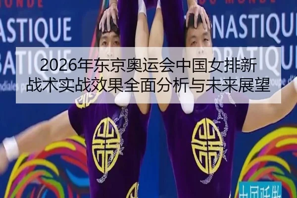 2026年东京奥运会中国女排新战术实战效果全面分析与未来展望
